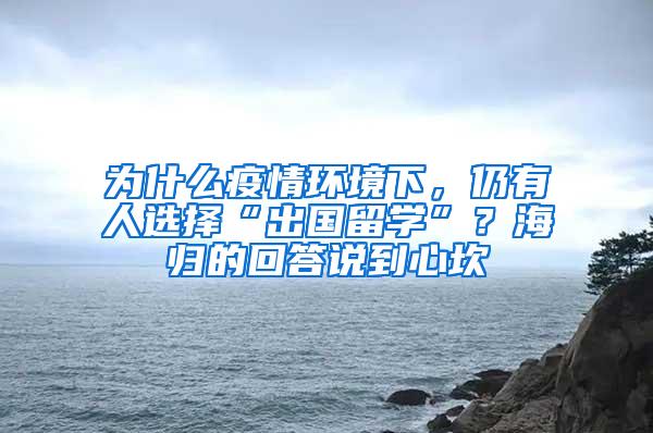 为什么疫情环境下，仍有人选择“出国留学”？海归的回答说到心坎