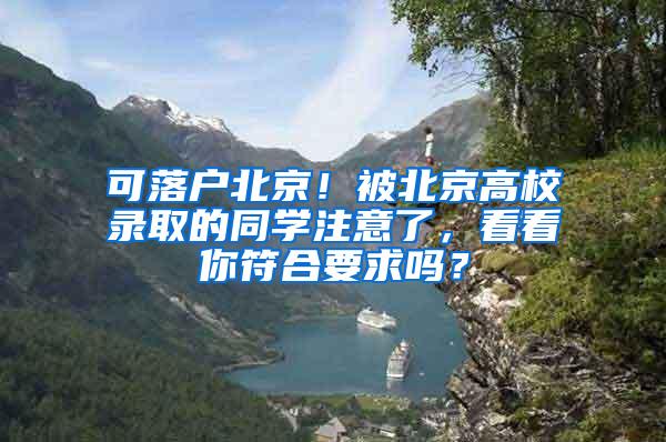可落户北京！被北京高校录取的同学注意了，看看你符合要求吗？