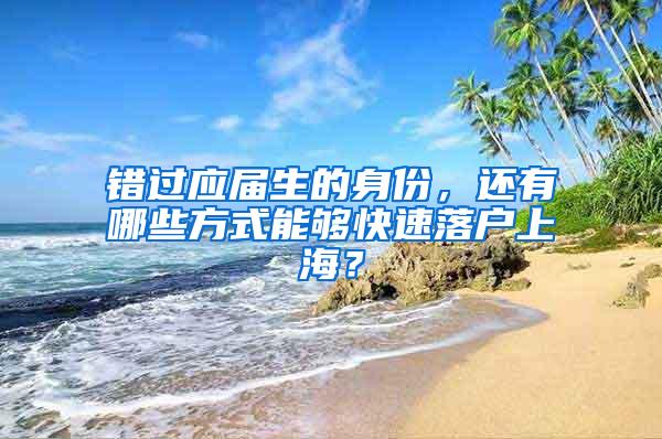 错过应届生的身份，还有哪些方式能够快速落户上海？