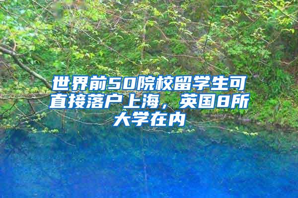 世界前50院校留学生可直接落户上海，英国8所大学在内