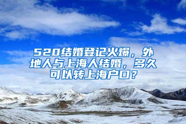 520结婚登记火爆，外地人与上海人结婚，多久可以转上海户口？