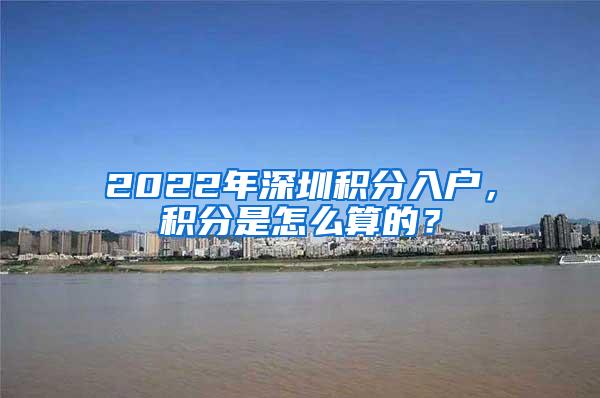 2022年深圳积分入户,积分是怎么算的?