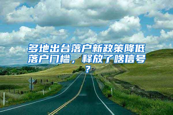 多地出台落户新政策降低落户门槛，释放了啥信号？