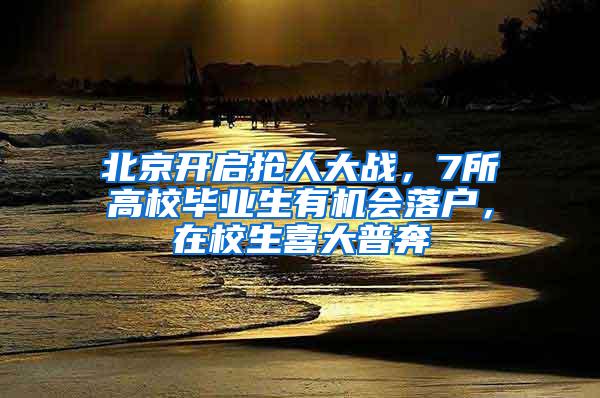 北京开启抢人大战，7所高校毕业生有机会落户，在校生喜大普奔