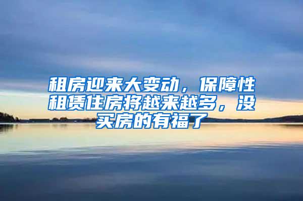 租房迎来大变动，保障性租赁住房将越来越多，没买房的有福了