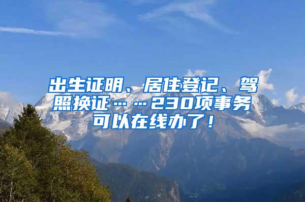 出生证明、居住登记、驾照换证……230项事务可以在线办了！