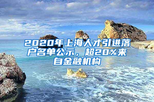 2020年上海人才引进落户名单公示，超20%来自金融机构