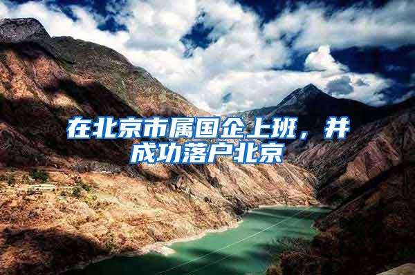 在北京市属国企上班，并成功落户北京