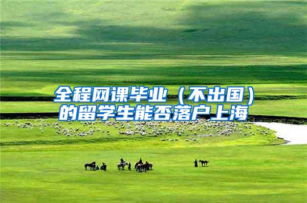 全程网课毕业（不出国）的留学生能否落户上海