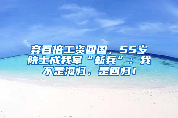 弃百倍工资回国，55岁院士成我军“新兵”：我不是海归，是回归！