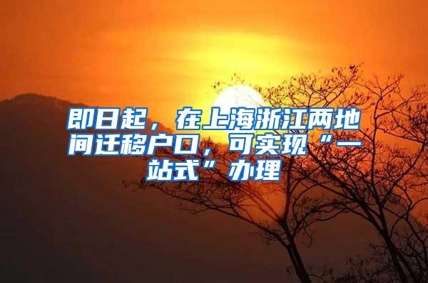 即日起，在上海浙江两地间迁移户口，可实现“一站式”办理