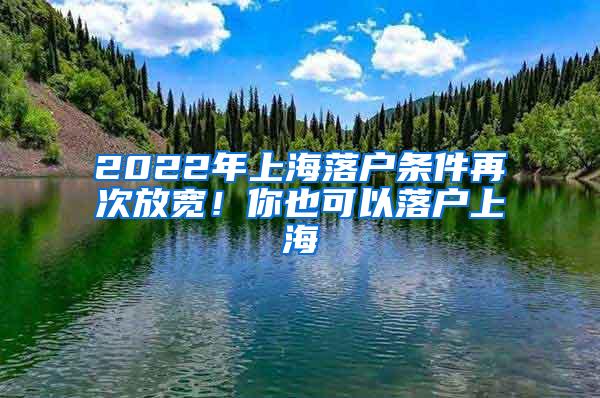 2022年上海落户条件再次放宽！你也可以落户上海