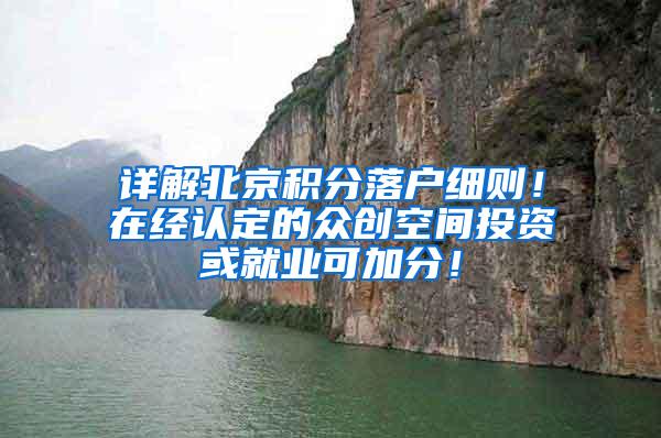 详解北京积分落户细则！在经认定的众创空间投资或就业可加分！