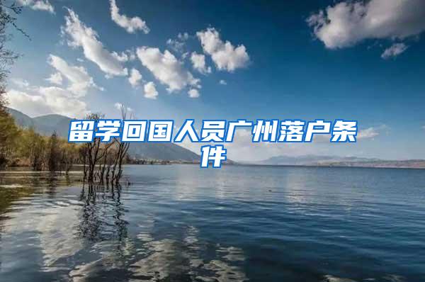 留学回国人员广州落户条件
