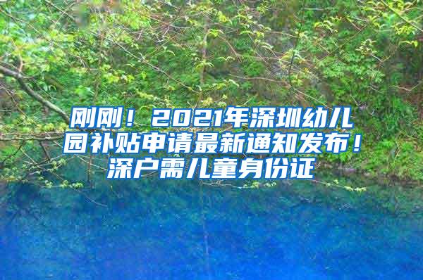 刚刚！2021年深圳幼儿园补贴申请最新通知发布！深户需儿童身份证