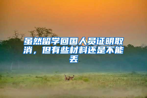 虽然留学回国人员证明取消，但有些材料还是不能丢