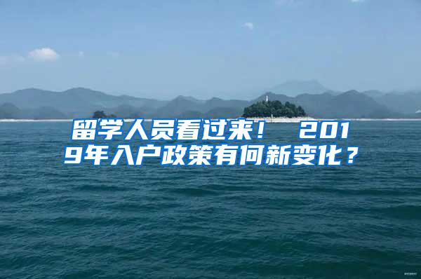 留学人员看过来！ 2019年入户政策有何新变化？