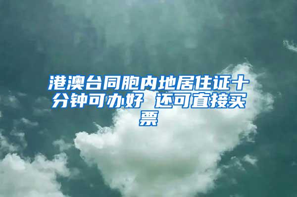 港澳台同胞内地居住证十分钟可办好 还可直接买票