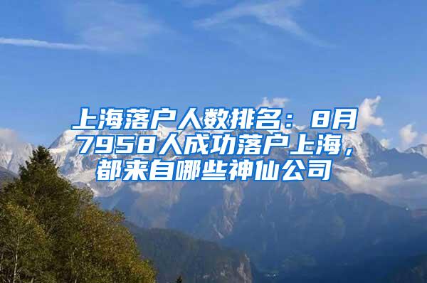 上海落户人数排名：8月7958人成功落户上海，都来自哪些神仙公司