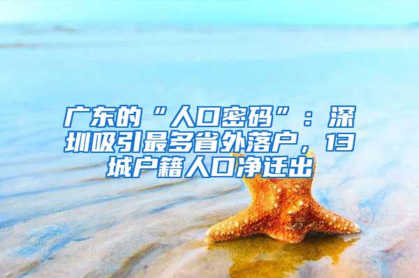 广东的“人口密码”：深圳吸引最多省外落户，13城户籍人口净迁出