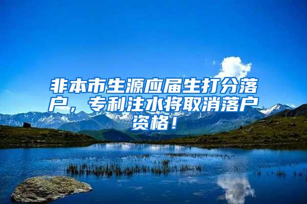 非本市生源应届生打分落户，专利注水将取消落户资格！