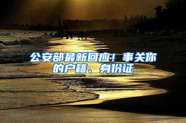 公安部最新回应！事关你的户籍、身份证