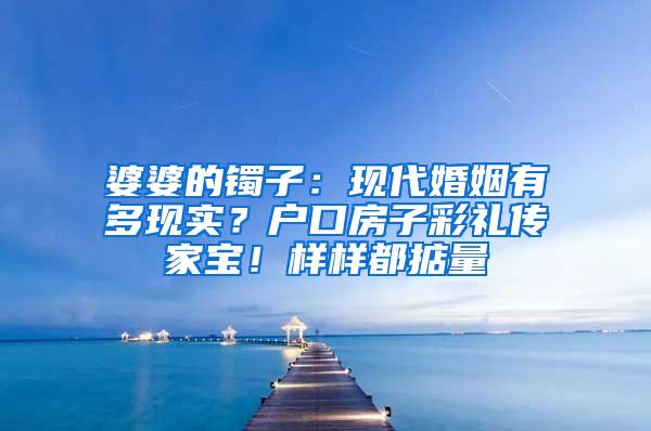 婆婆的镯子：现代婚姻有多现实？户口房子彩礼传家宝！样样都掂量