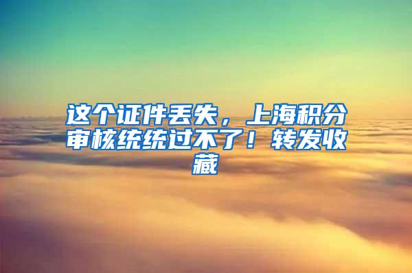这个证件丢失，上海积分审核统统过不了！转发收藏