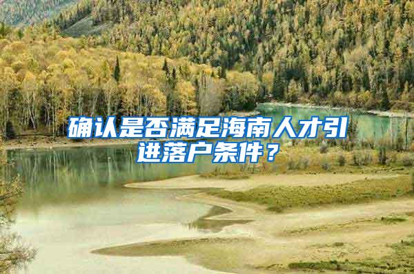 确认是否满足海南人才引进落户条件？