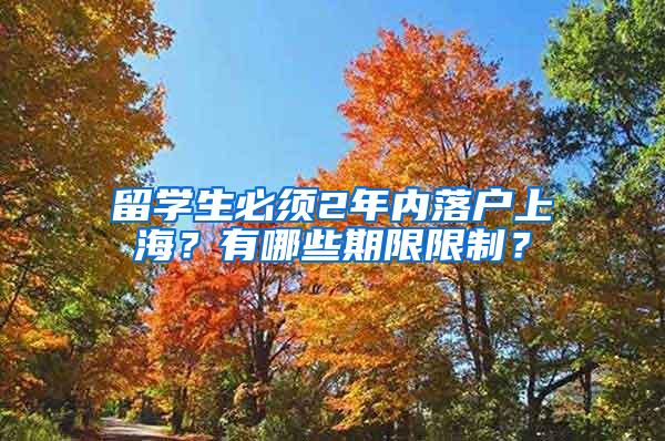 留学生必须2年内落户上海？有哪些期限限制？