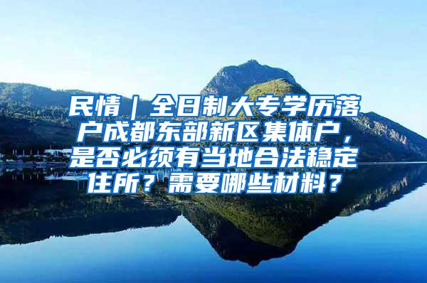 民情｜全日制大专学历落户成都东部新区集体户，是否必须有当地合法稳定住所？需要哪些材料？