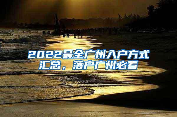 2022最全广州入户方式汇总，落户广州必看