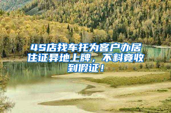 4S店找车托为客户办居住证异地上牌，不料竟收到假证！