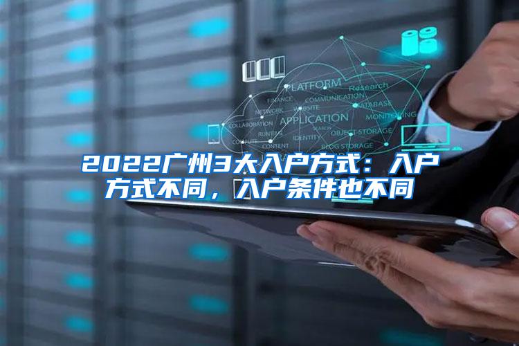 2022广州3大入户方式：入户方式不同，入户条件也不同