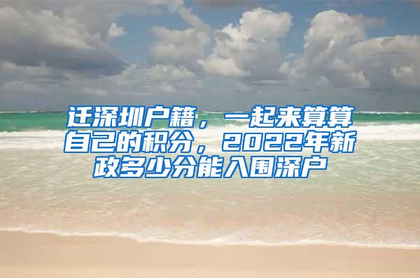 迁深圳户籍，一起来算算自己的积分，2022年新政多少分能入围深户