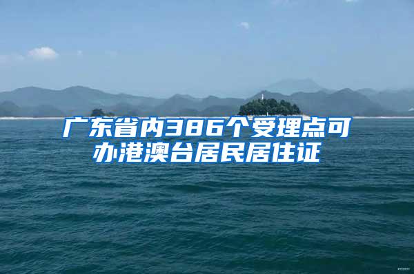 广东省内386个受理点可办港澳台居民居住证