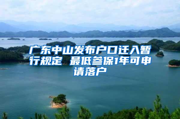 广东中山发布户口迁入暂行规定 最低参保1年可申请落户
