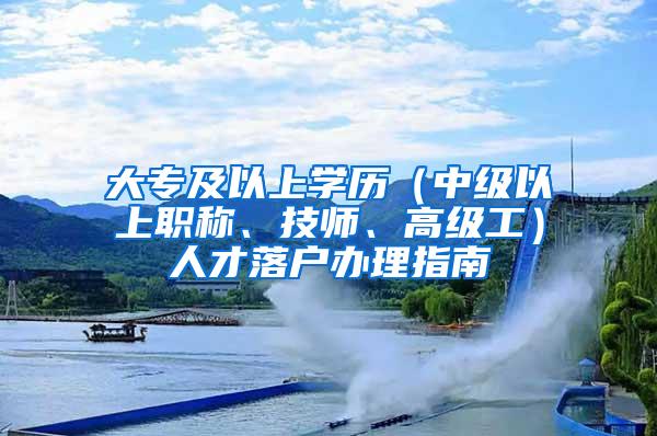 大专及以上学历（中级以上职称、技师、高级工）人才落户办理指南
