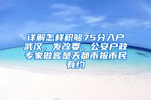 详解怎样积够75分入户武汉，发改委、公安户政专家做客楚天都市报市民有约