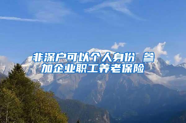 非深户可以个人身份 参加企业职工养老保险
