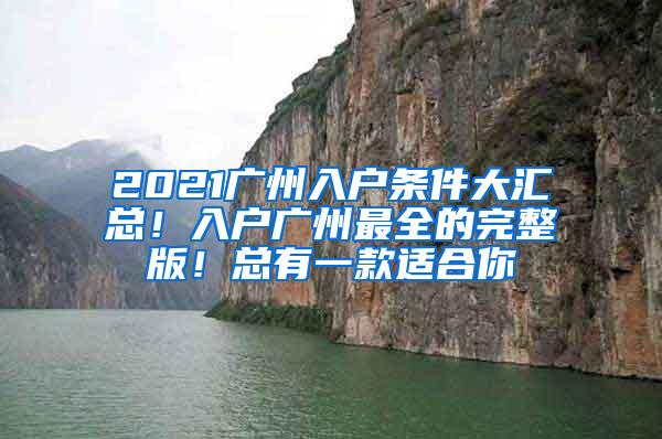 2021广州入户条件大汇总！入户广州最全的完整版！总有一款适合你