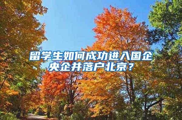 留学生如何成功进入国企央企并落户北京？