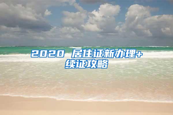 2020 居住证新办理+续证攻略