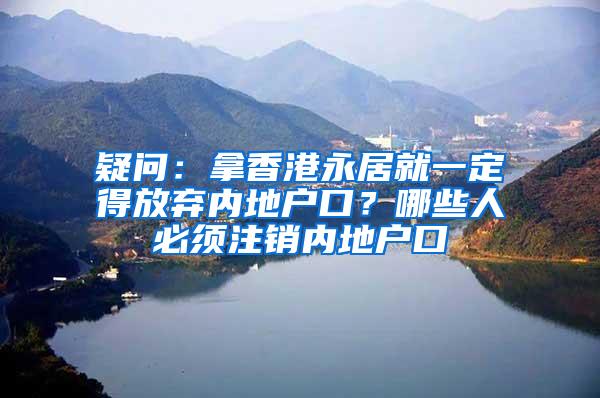 疑问：拿香港永居就一定得放弃内地户口？哪些人必须注销内地户口