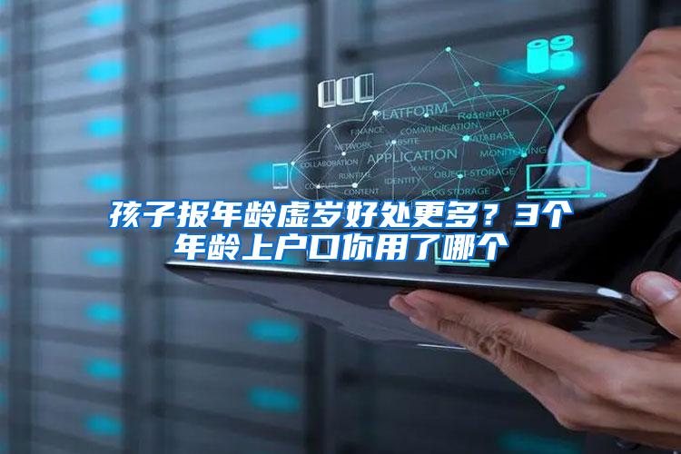 孩子报年龄虚岁好处更多？3个年龄上户口你用了哪个