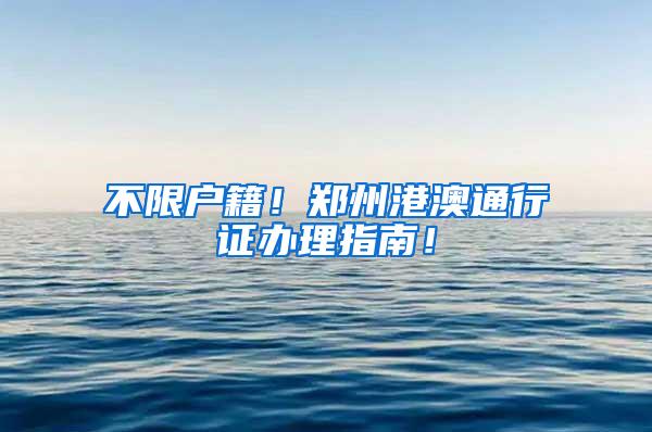 不限户籍！郑州港澳通行证办理指南！