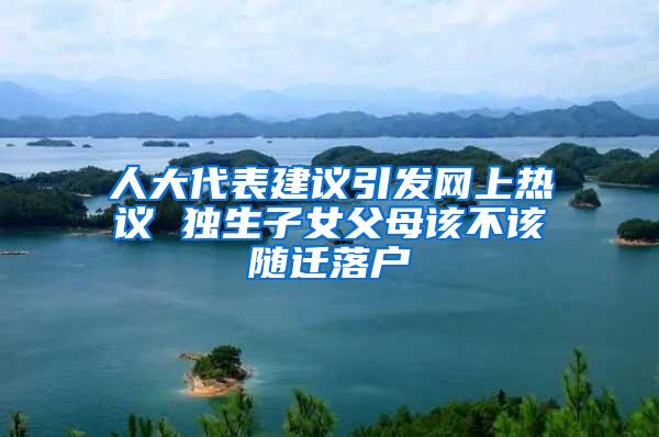 人大代表建议引发网上热议 独生子女父母该不该随迁落户