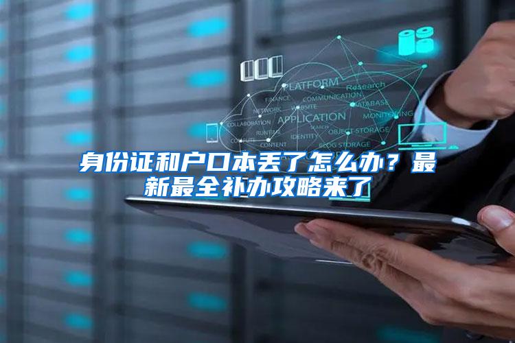 身份证和户口本丢了怎么办？最新最全补办攻略来了