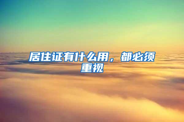 居住证有什么用，都必须重视