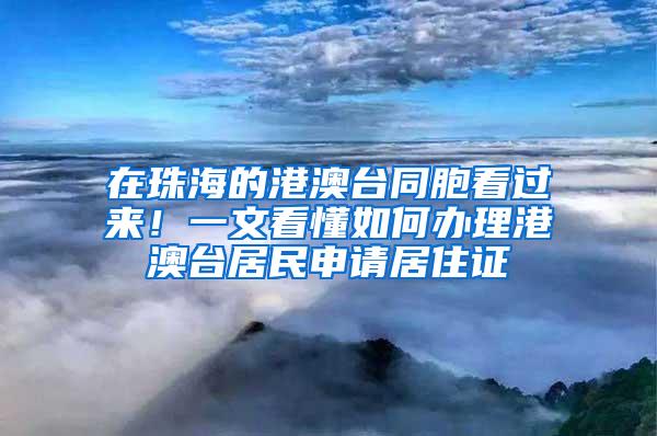 在珠海的港澳台同胞看过来！一文看懂如何办理港澳台居民申请居住证